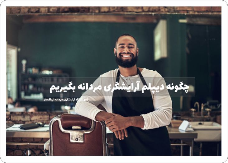 چگونه دیپلم آرایشگری مردانه بگیریم